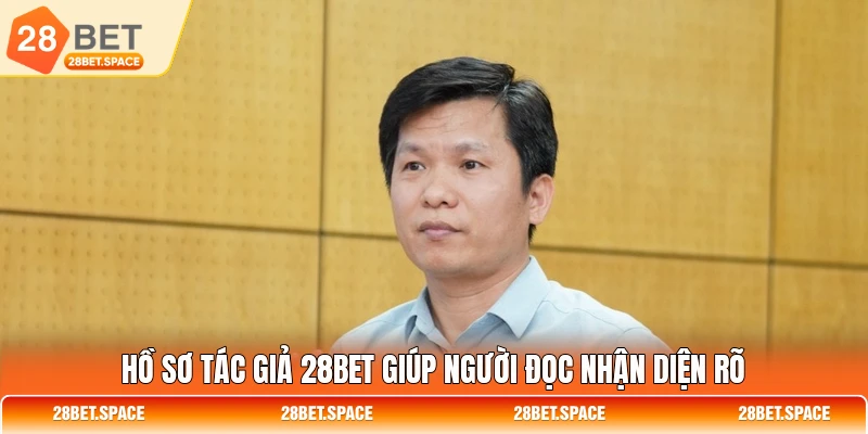 Hồ sơ tác giả 28BET giúp người đọc nhận diện rõ