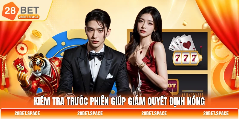 Kiểm tra trước phiên giúp giảm quyết định nóng