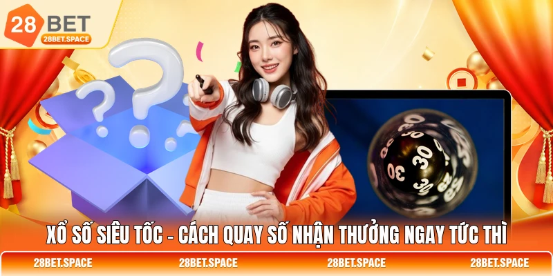 Xổ Số Siêu Tốc - Cách Quay Số Nhận Thưởng Ngay Tức Thì